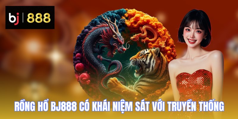 Rồng Hổ BJ888 có khái niệm sát với truyền thống