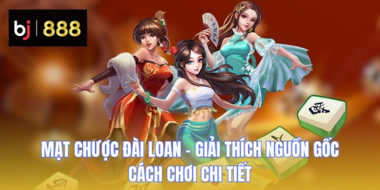 Mạt Chược Đài Loan – Giải Thích Nguồn Gốc, Cách Chơi Chi Tiết
