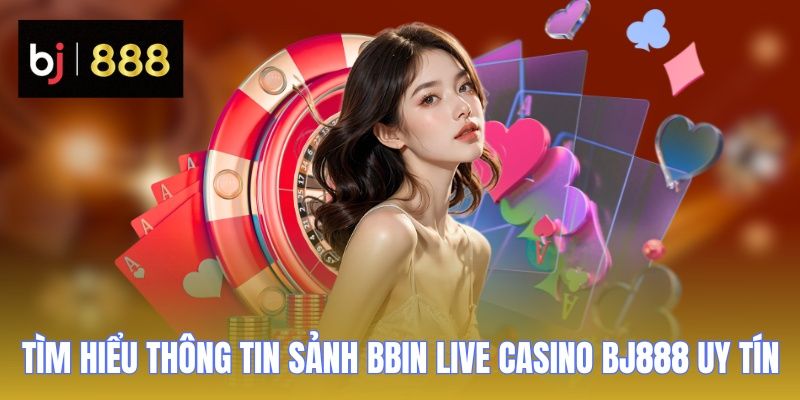 Tìm hiểu thông tin sảnh BBIN Live Casino BJ888 uy tín