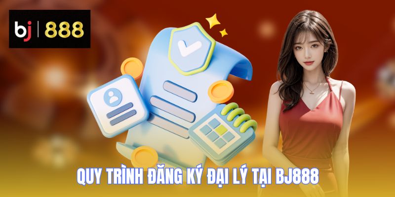 dai ly bj888 quy trinh dang ky dai ly bj888 quy trinh dang ky