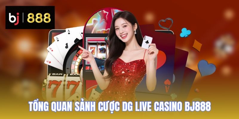 dg live casino bj888 tong quan Tìm hiểu sảnh cược DG Live Casino BJ888 chuyên nghiệp
