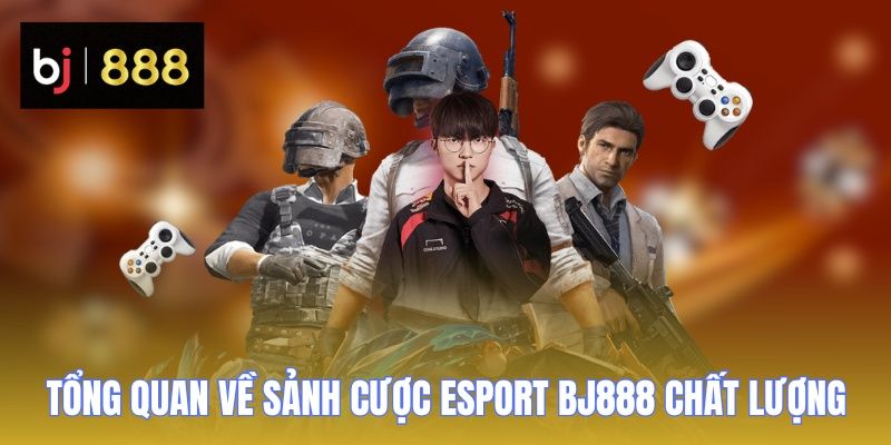 Tổng quan về sảnh cược Esport BJ888 chất lượng