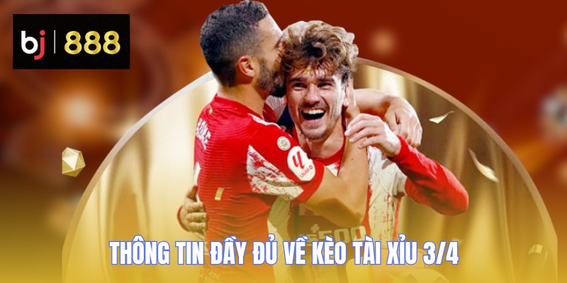 Thông tin đầy đủ về kèo tài xỉu 3/4