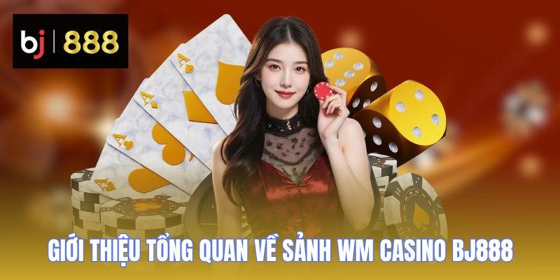 Giới thiệu tổng quan về sảnh WM Casino BJ888